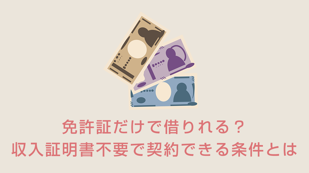 免許証だけで借りれる？収入証明書不要で契約できる条件とは
