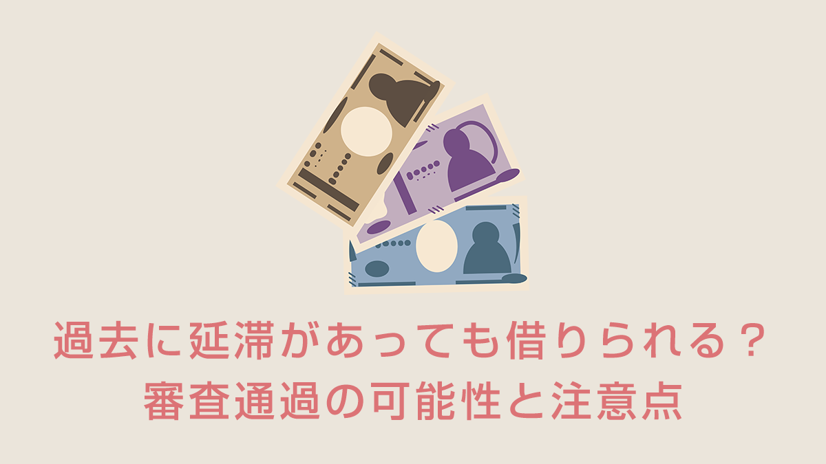過去に延滞があっても借りられる？審査通過の可能性と注意点