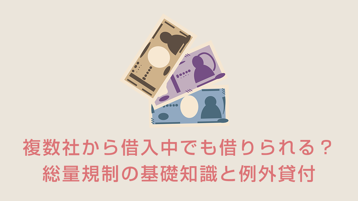 複数社から借入中でも借りられる？総量規制の基礎知識と例外貸付