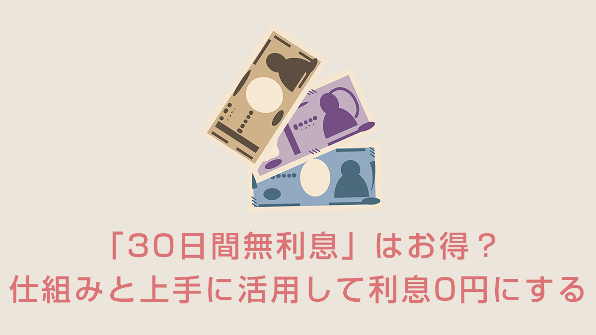 「30日間無利息」はお得？仕組みと上手に活用して利息0円にする方法