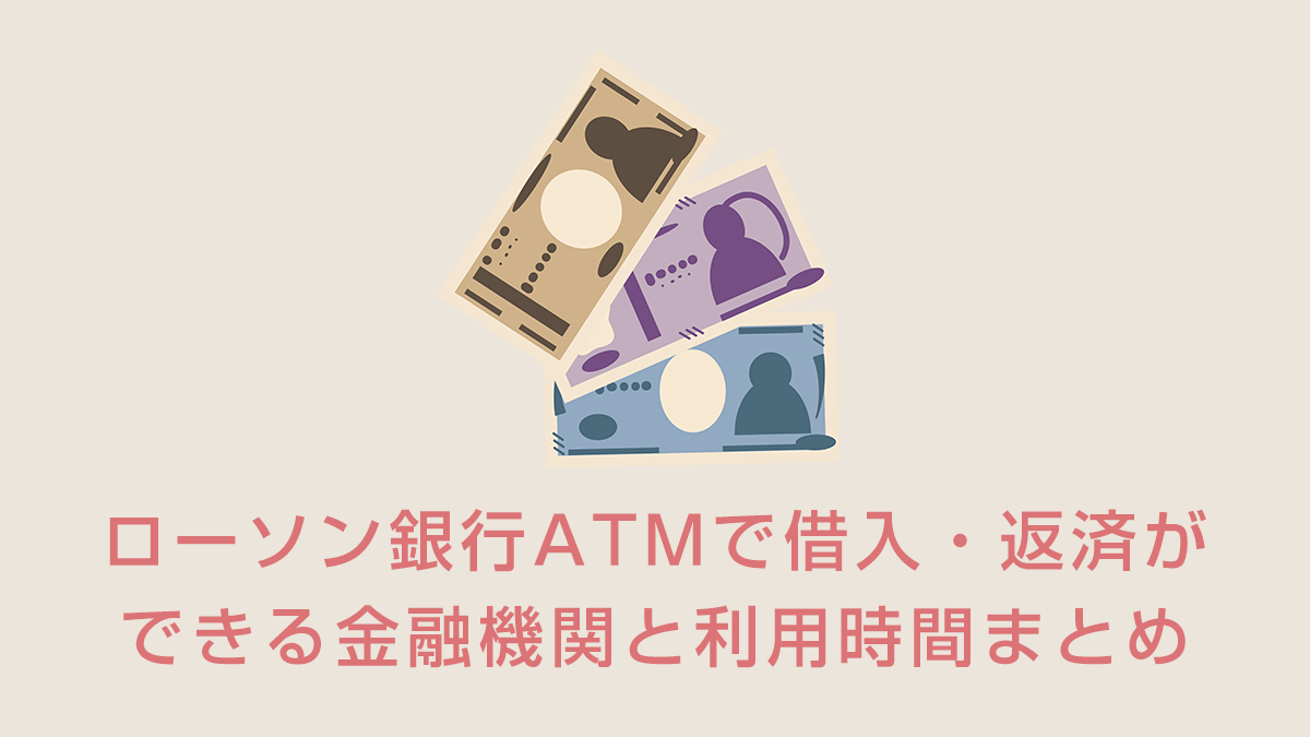 ローソン銀行ATMで借入・返済ができる金融機関と利用時間まとめ
