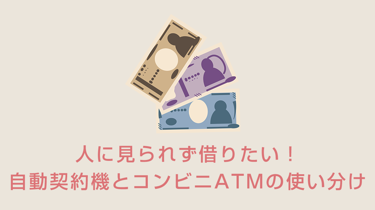 人に見られず借りたい！自動契約機（むじんくん等）とコンビニATMの使い分け
