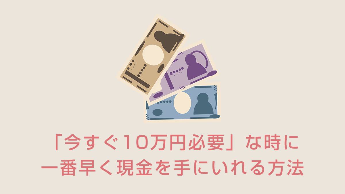 「今すぐ10万円必要」な時に一番早く現金を手にいれる方法
