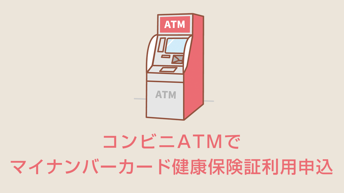 コンビニATMでマイナンバーカード健康保険証利用申込
