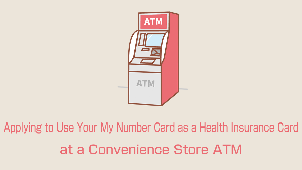 Applying to Use Your My Number Card as a Health Insurance Card at a Convenience Store ATM