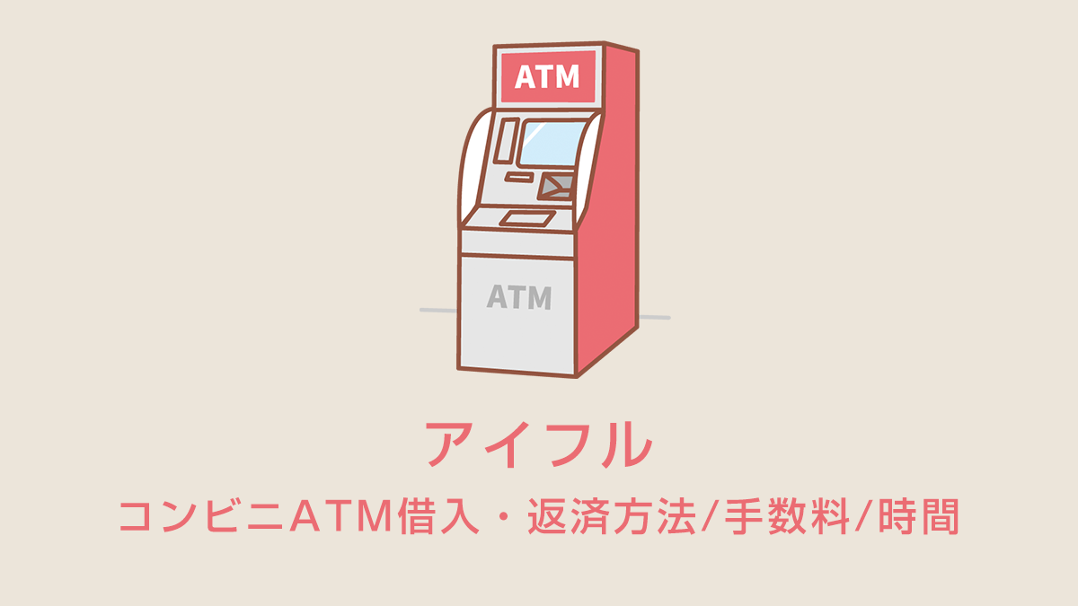 アイフルのコンビニATM借入・返済方法/手数料/時間