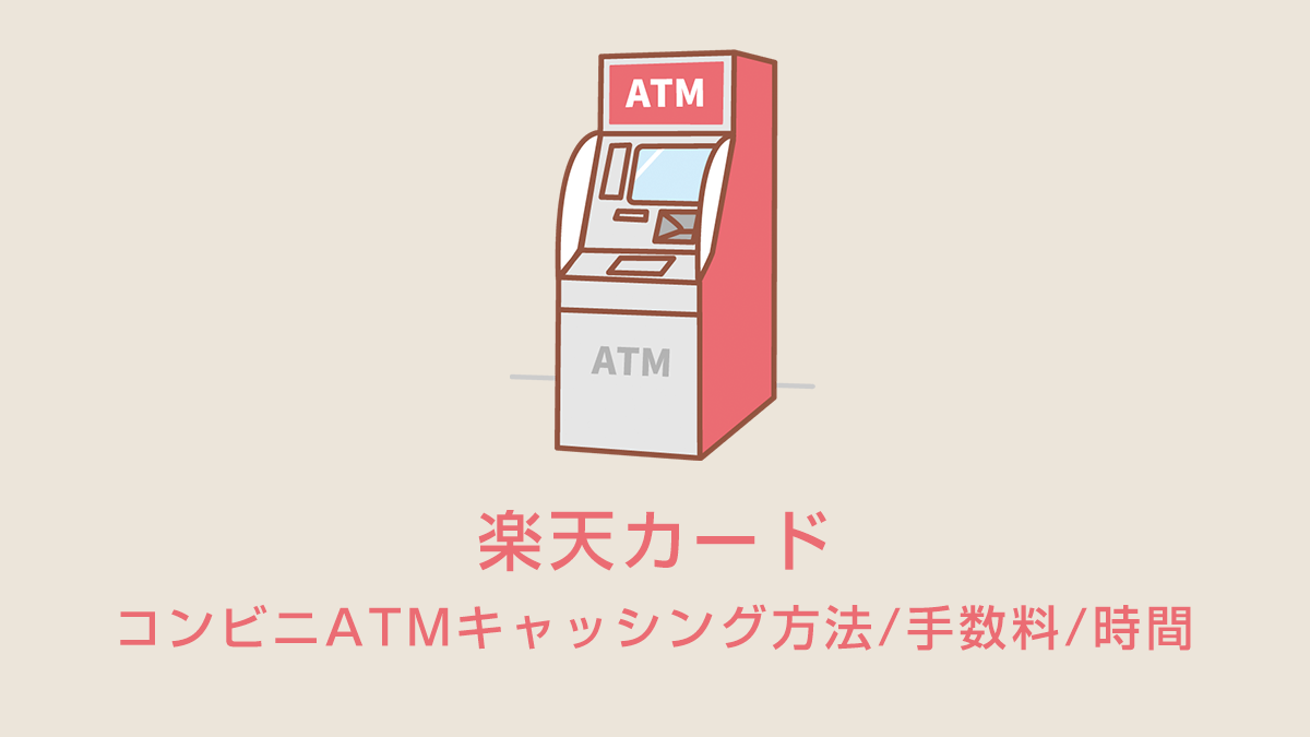 楽天カードのコンビニATMキャッシング方法/手数料/時間
