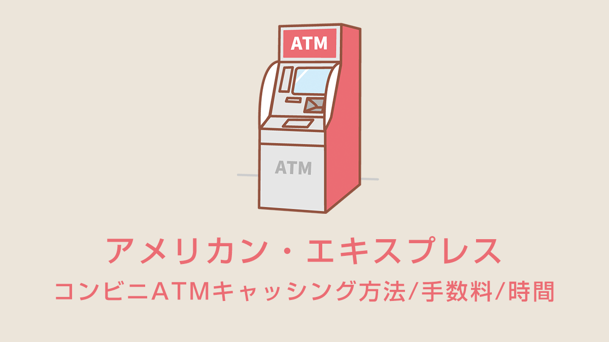 アメリカン・エキスプレスのコンビニATMキャッシング方法/手数料/時間