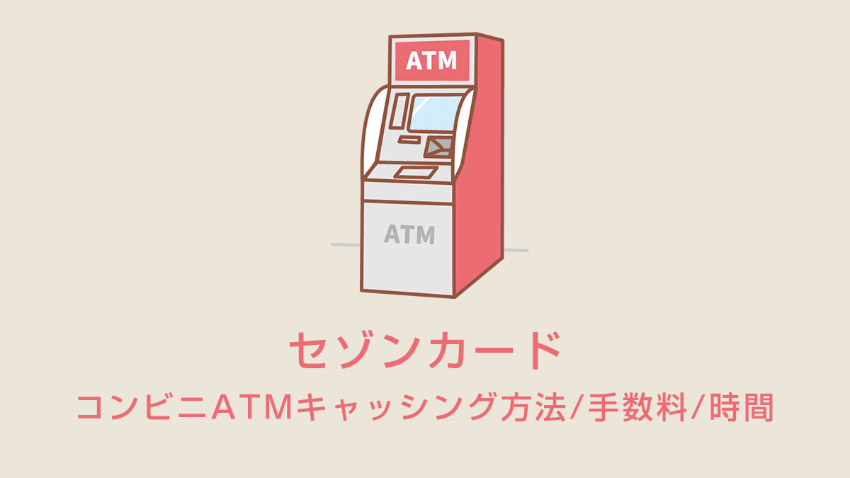セゾンカードのコンビニATMキャッシング方法/手数料/時間