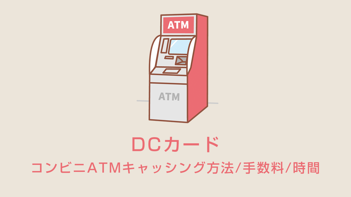 DCカードのコンビニATMキャッシング方法/手数料/時間