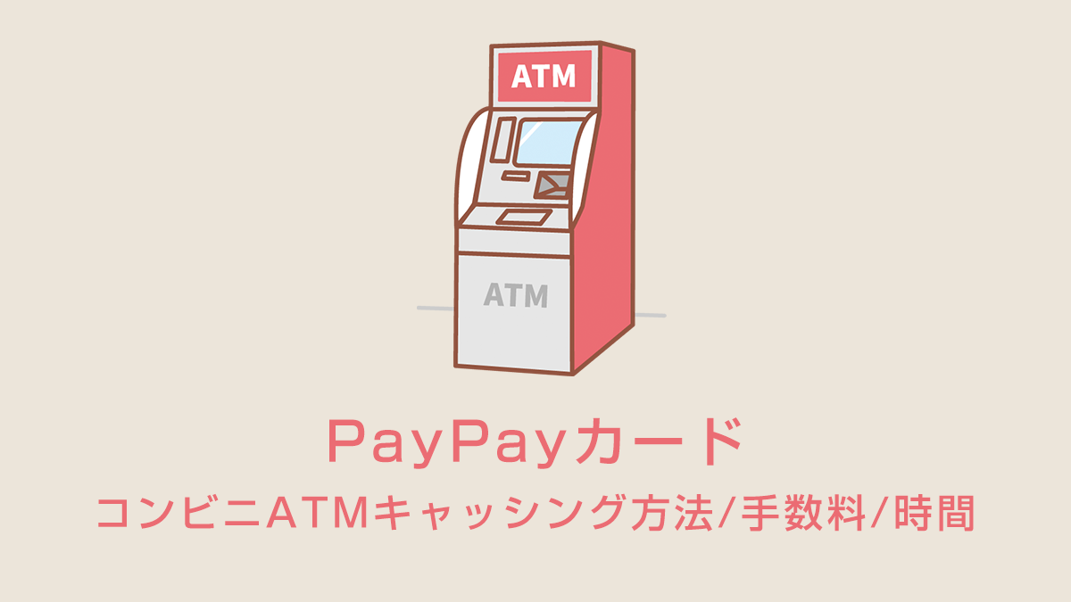 PayPayカードのコンビニATMキャッシング方法/手数料/時間