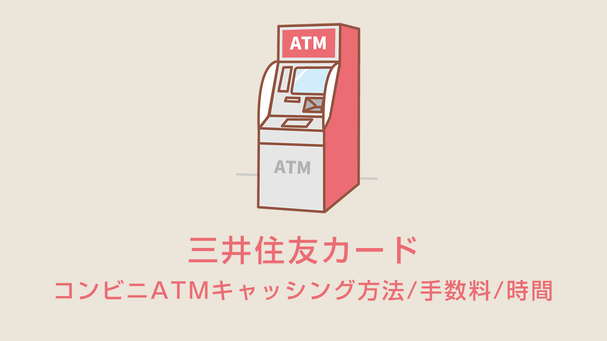 三井住友カードのコンビニATMキャッシング方法/手数料/時間
