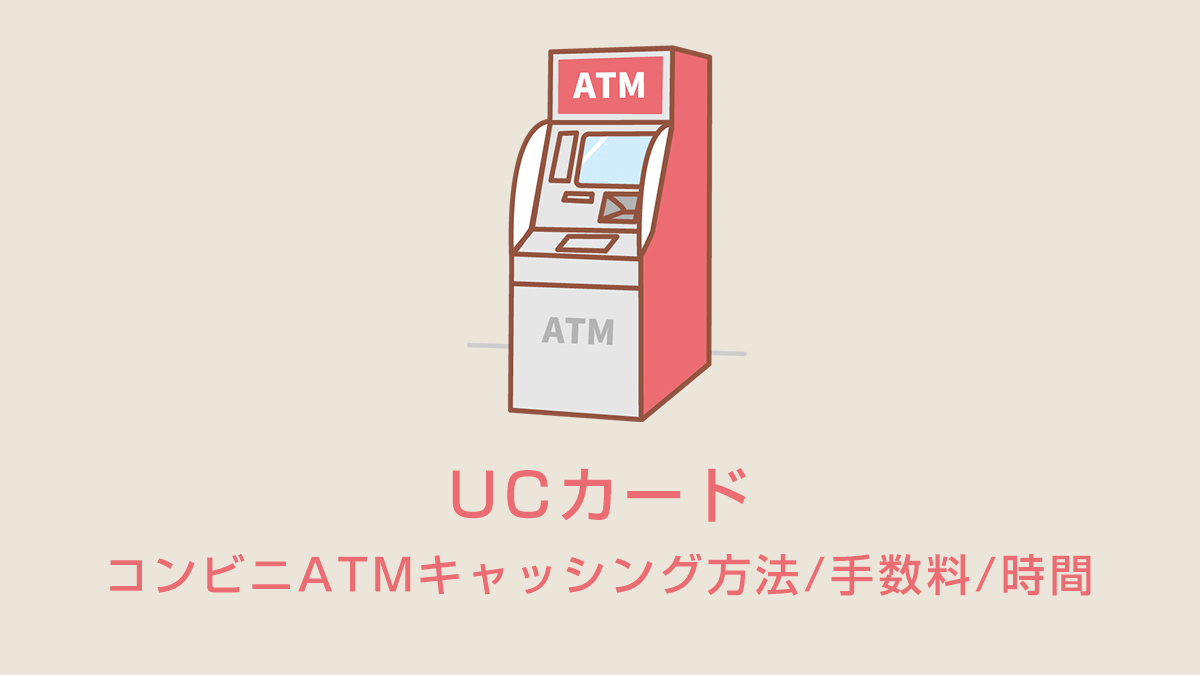 UCカードのコンビニATMキャッシング方法/手数料/時間