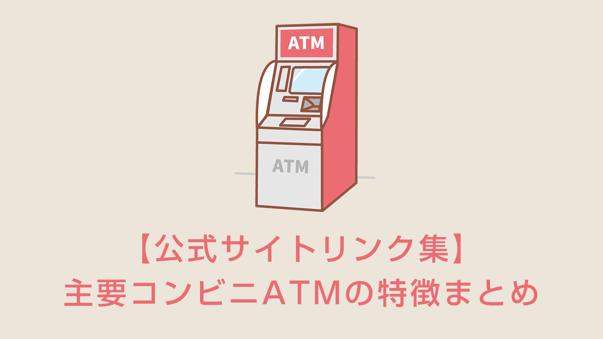 【公式サイトリンク集】主要コンビニATMの特徴まとめ