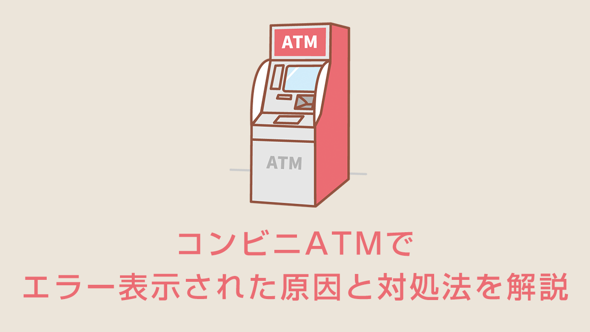 コンビニATMでエラー表示された原因と対処法