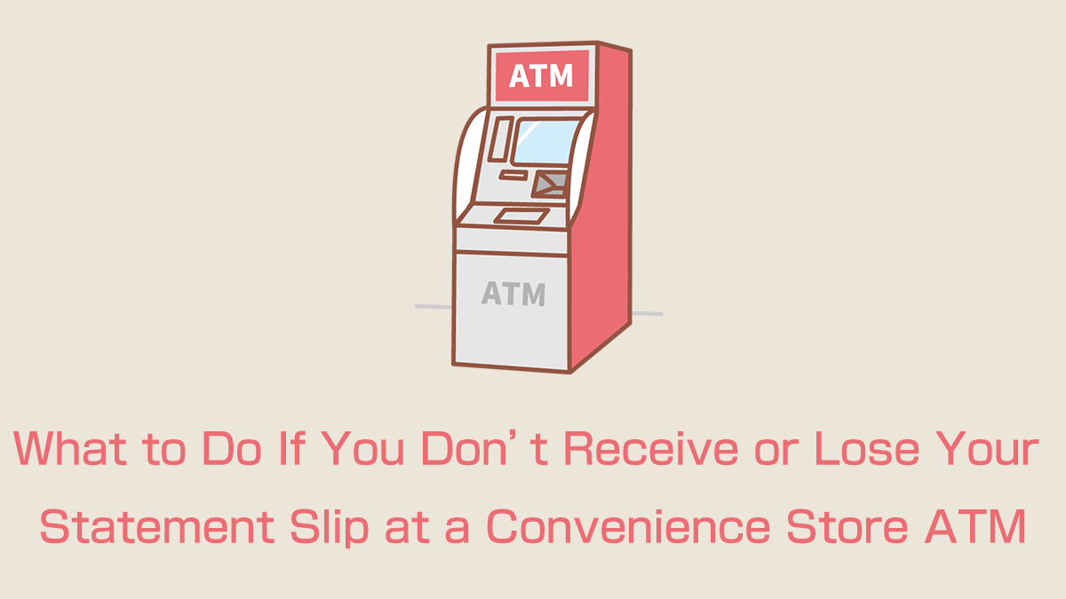 What to Do If You Don't Receive or Lose Your Statement Slip at a Convenience Store ATM
