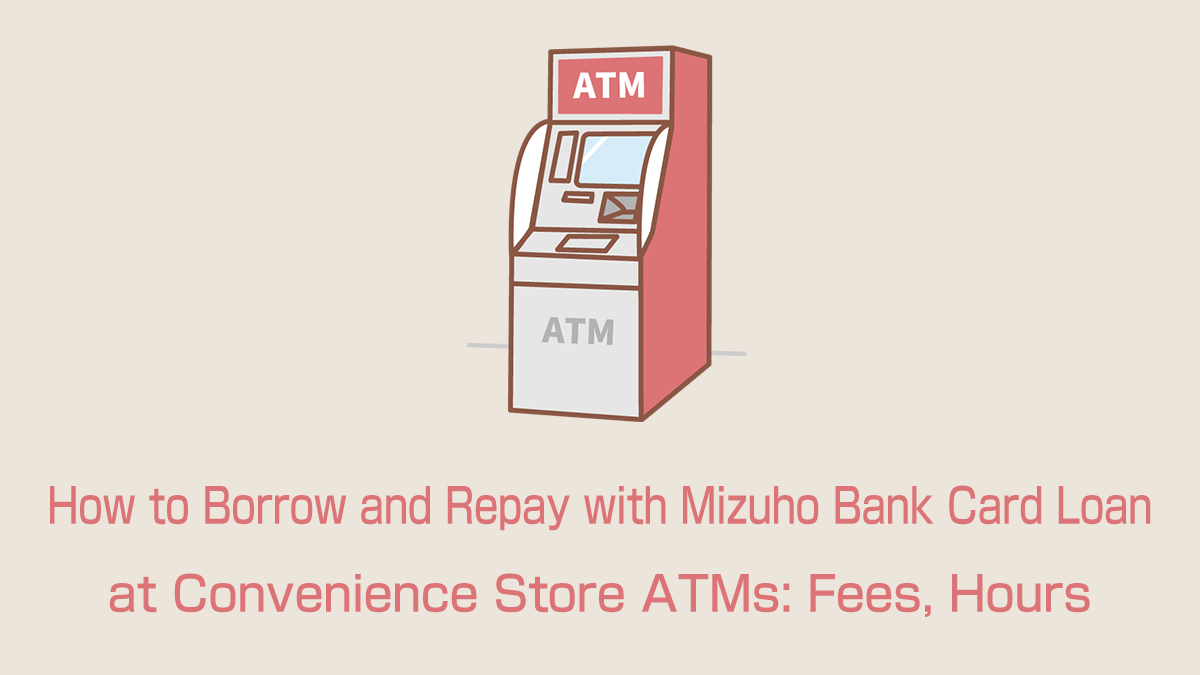 How to Borrow and Repay with Mizuho Bank Card Loan at Convenience Store ATMs: Fees, Hours