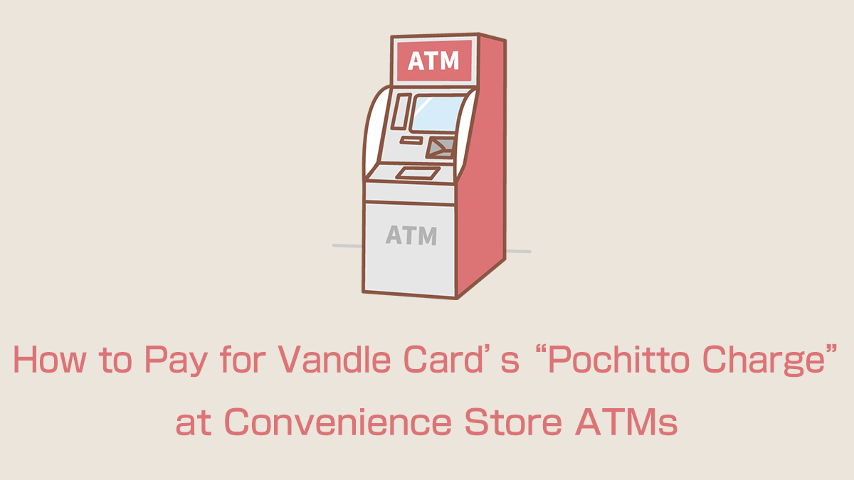 How to Pay for Vandle Card's "Pochitto Charge" at Convenience Store ATMs: Procedures, Fees, Hours