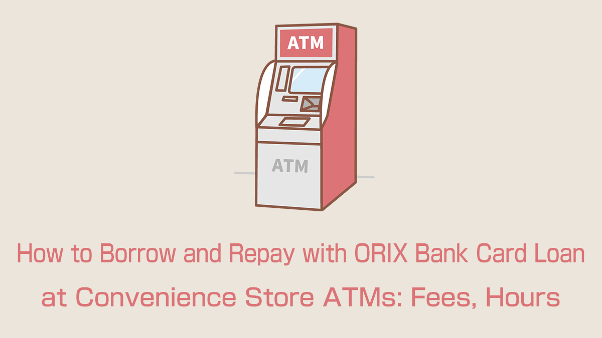 How to Borrow and Repay with ORIX Bank Card Loan at Convenience Store ATMs: Fees, Hours