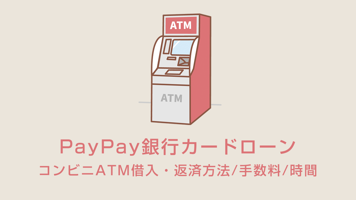 PayPay銀行カードローンのコンビニATM借入・返済方法/手数料/時間